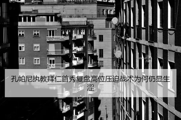 孔帕尼执教拜仁首秀复盘高位压迫战术为何仍显生涩