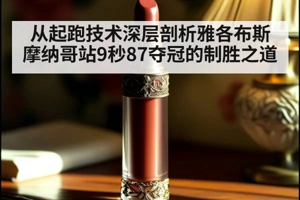 从起跑技术深层剖析雅各布斯摩纳哥站9秒87夺冠的制胜之道