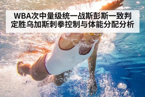 WBA次中量级统一战斯彭斯一致判定胜乌加斯刺拳控制与体能分配分析