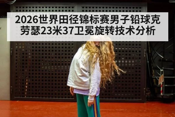 2026世界田径锦标赛男子铅球克劳瑟23米37卫冕旋转技术分析