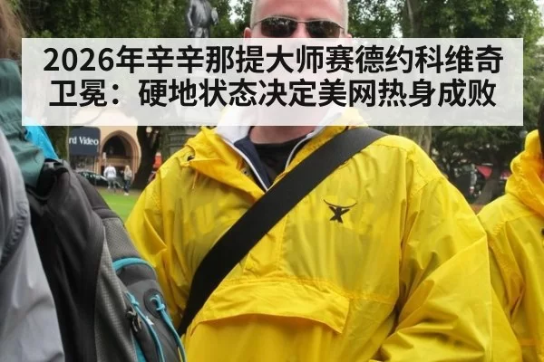 2026年辛辛那提大师赛德约科维奇卫冕：硬地状态决定美网热身成败（BOBSPORTS）