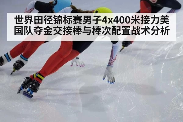 世界田径锦标赛男子4x400米接力美国队夺金交接棒与棒次配置战术分析 | BOBSPORTS