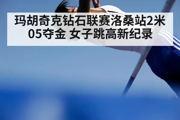 玛胡奇克钻石联赛洛桑站2米05夺金 女子跳高新纪录