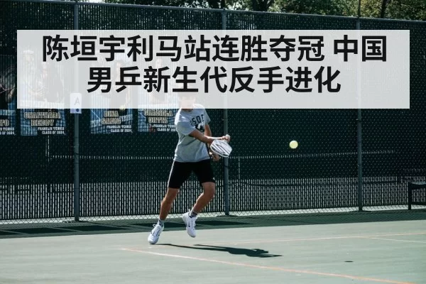 陈垣宇利马站连胜夺冠 中国男乒新生代反手进化 | BOBSPORTS