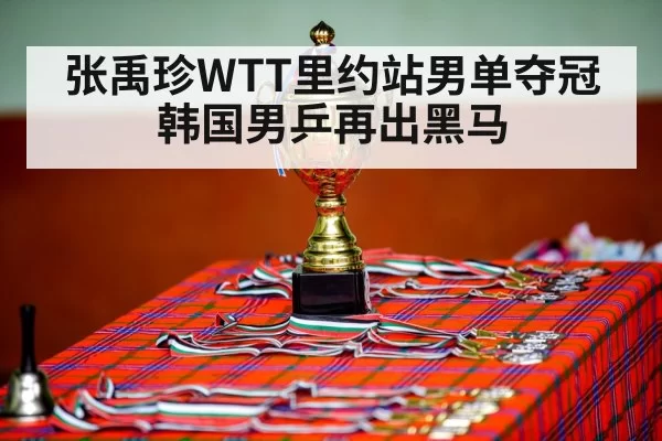 张禹珍WTT里约站男单夺冠 韩国男乒再出黑马 | BOBSPORTS